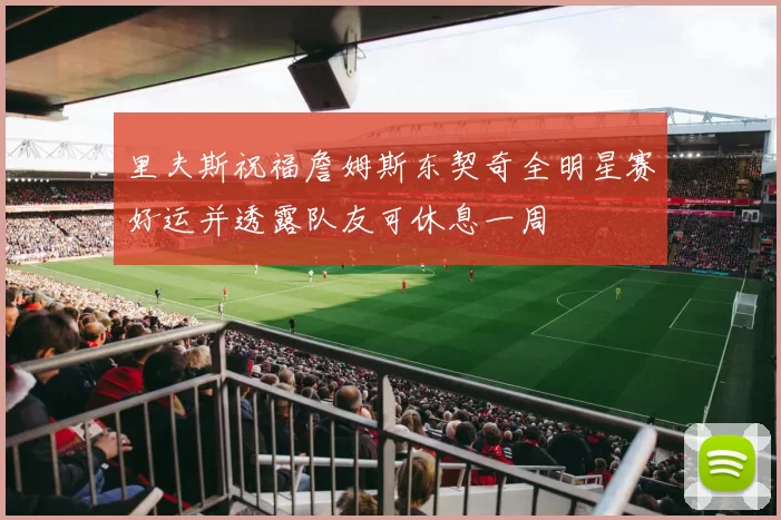 里夫斯祝福詹姆斯东契奇全明星赛好运并透露队友可休息一周