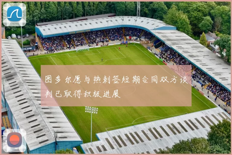图多尔愿与热刺签短期合同双方谈判已取得积极进展