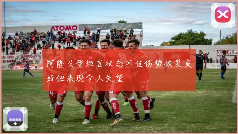 阿隆戈登坦言状态不佳伤势恢复良好但表现令人失望