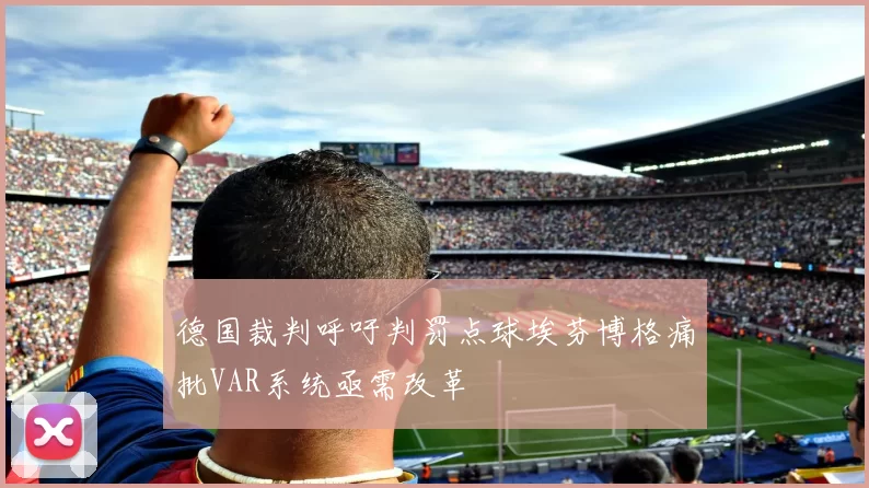 德国裁判呼吁判罚点球埃芬博格痛批VAR系统亟需改革