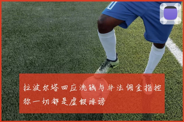 拉波尔塔回应洗钱与非法佣金指控称一切都是虚假诽谤