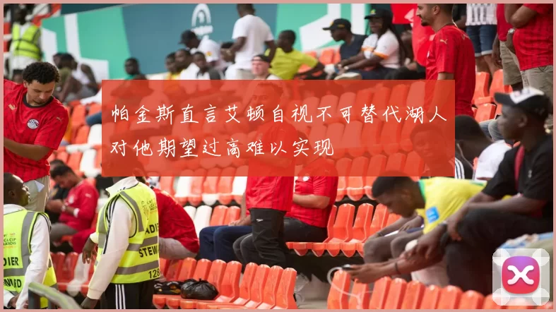 帕金斯直言艾顿自视不可替代湖人对他期望过高难以实现