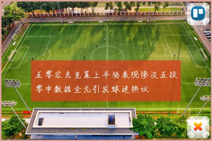 五零宏光克莱上半场表现惨淡五投零中数据全无引发球迷热议