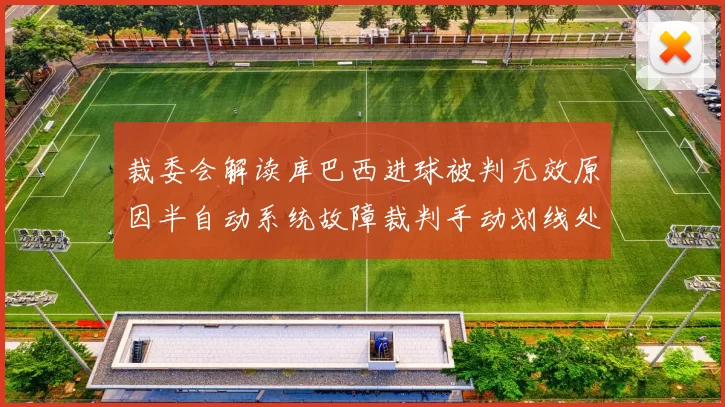 裁委会解读库巴西进球被判无效原因半自动系统故障裁判手动划线处理