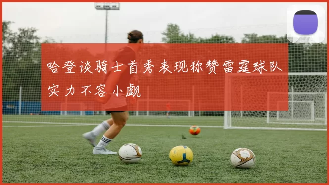 哈登谈骑士首秀表现称赞雷霆球队实力不容小觑